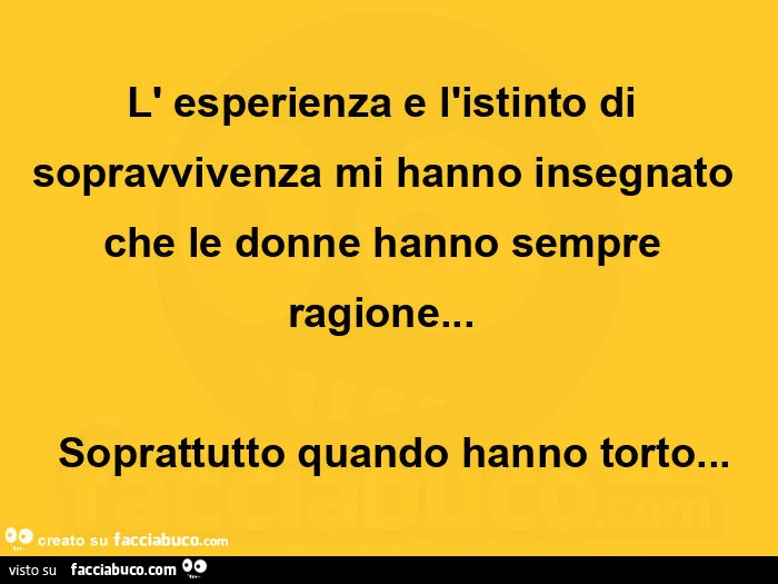 L' esperienza e l'istinto di sopravvivenza mi hanno insegnato che le donne hanno sempre ragione… ย ย soprattutto quando hanno torto