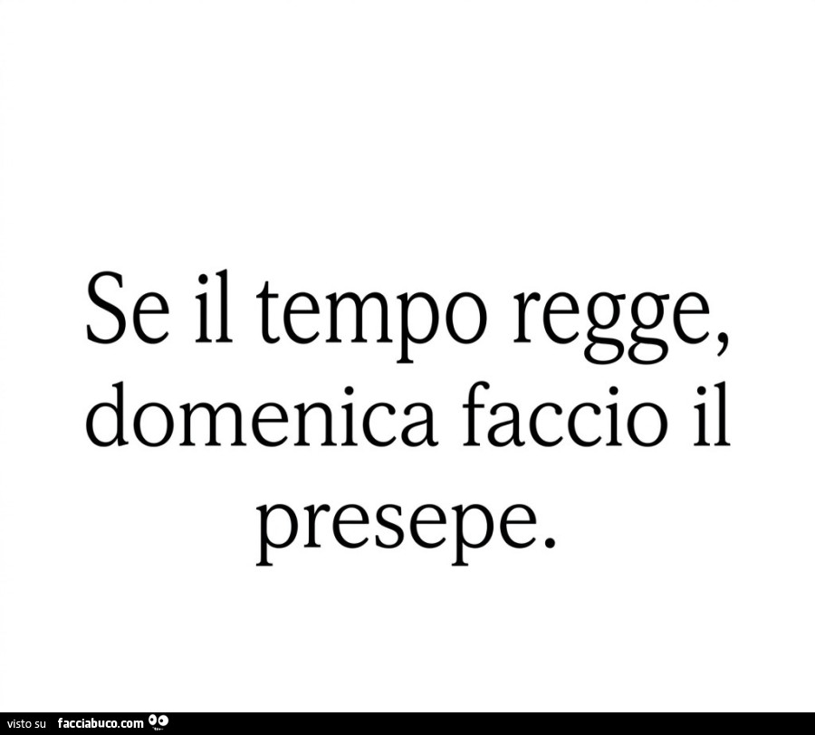 Se il tempo regge, domenica faccio il presepe