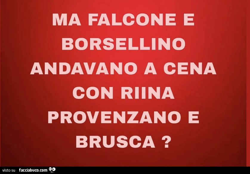 Ma falcone e borsellino andavano a cena con riina provenzano e brusca?