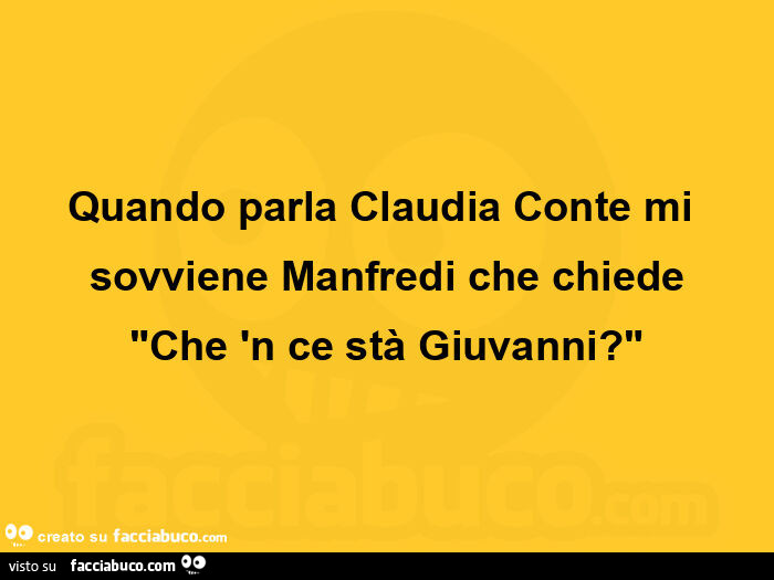 Quando parla claudia conte mi sovviene manfredi che chiede "che 'n ce stà giuvanni? "