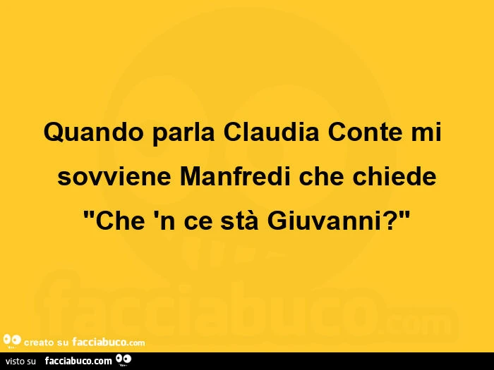 Quando parla claudia conte mi sovviene manfredi che chiede che 'n ce stà giuvanni?