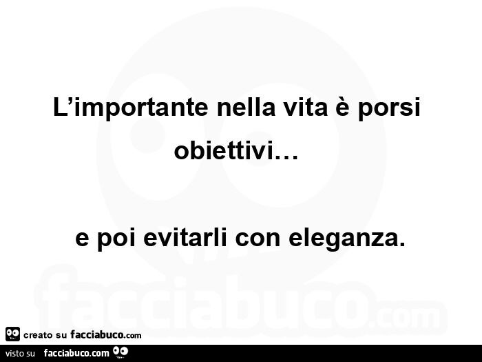L'importante nella vita è porsi obiettivi&hellip; e poi evitarli con eleganza