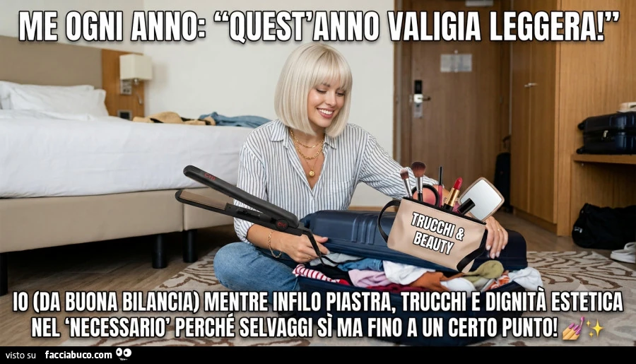Me Ogni anno 'vquest'anno valigia leggera io da buona Bilancia, mentre infilo piastra, trucchi e dignità estetica nel necessario Perché selvaggi sì ma fino a un certo punto
