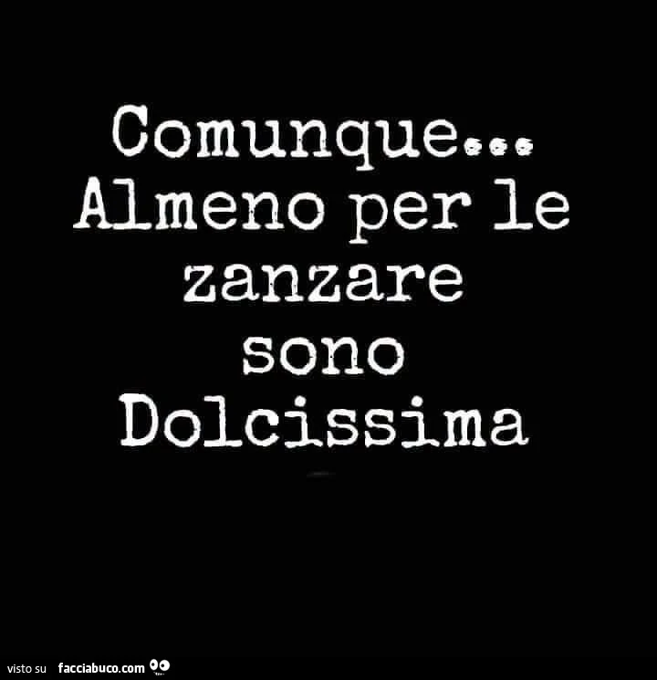 Comunque&hellip; almeno per le zanzare sono dolcissima