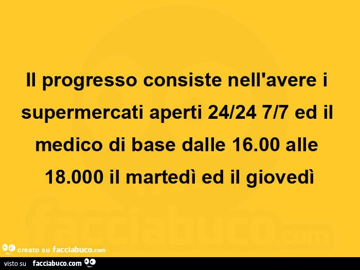 Il progresso consiste nell'avere i supermercati aperti 24/24 7/7 ed il medico di base dalle 16.00 alle 18.000 il martedì ed il giovedì