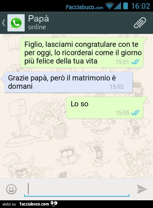 Figlio, lasciami congratulare con te per oggi, lo ricorderai come il giorno più felice della tua vita. Grazie papà, però il matrimonio è domani. Lo so