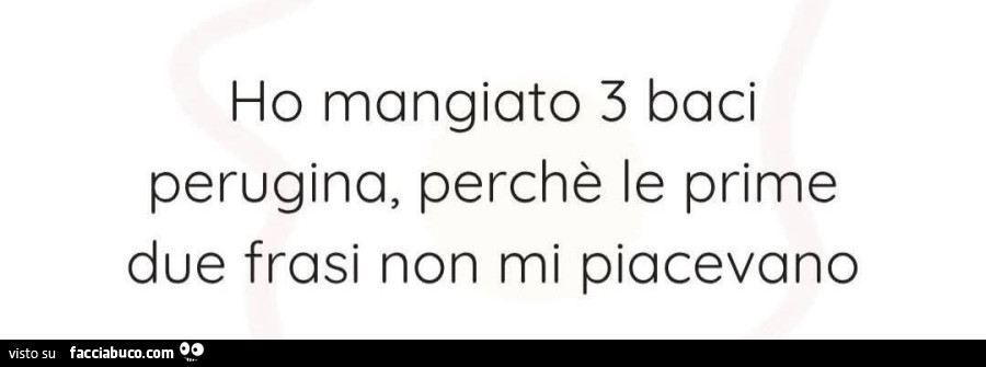 Ho mangiato 3 baci perugina, perchè le prime due frasi non mi piacevano