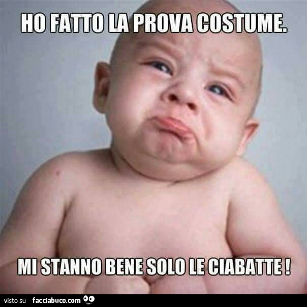 Ho fatto la prova costume, mi stanno bene solo le ciabatte