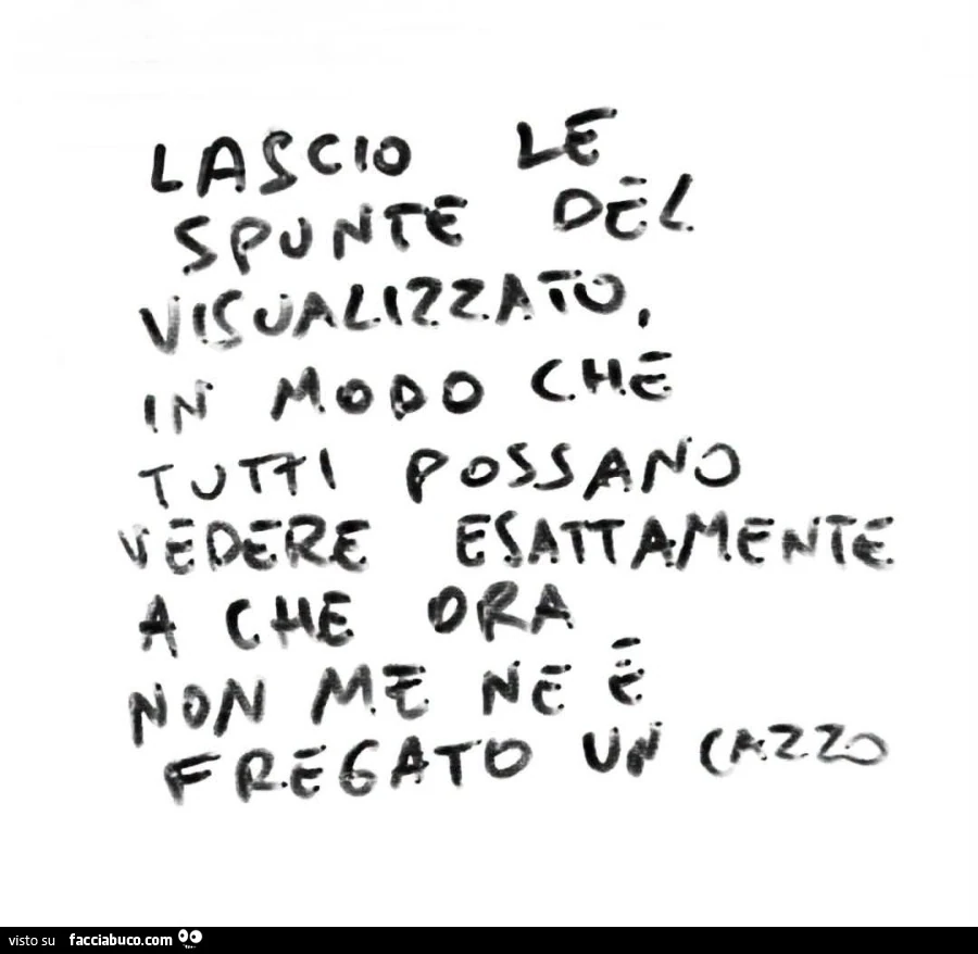 Lascio le spunte del visualizzato in modo che tutti possano vedere esattamente a che ora non me ne รจ fregato un cazzo