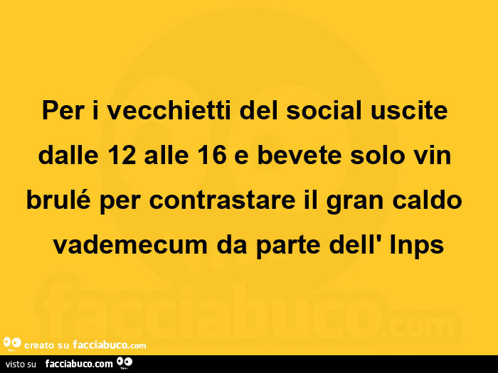 Per i vecchietti del social uscite dalle 12 alle 16 e bevete solo vin brulรฉ per contrastare il gran caldo vademecum da parte dell' inps