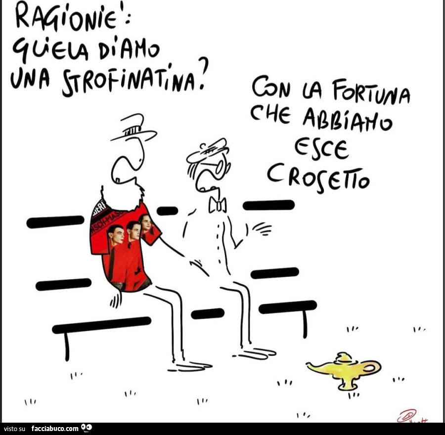 Ragioniè: gliela diamo una strofinatina? Con la fortuna che abbiamo esce crosetto