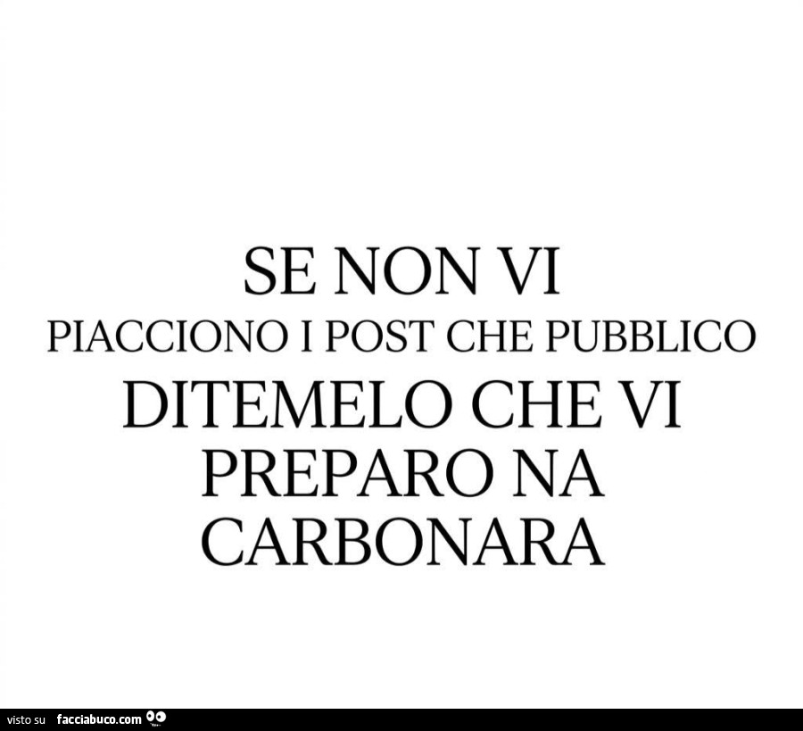 Se non vi piacciono i post che pubblico ditemelo che vi preparo na carbonara