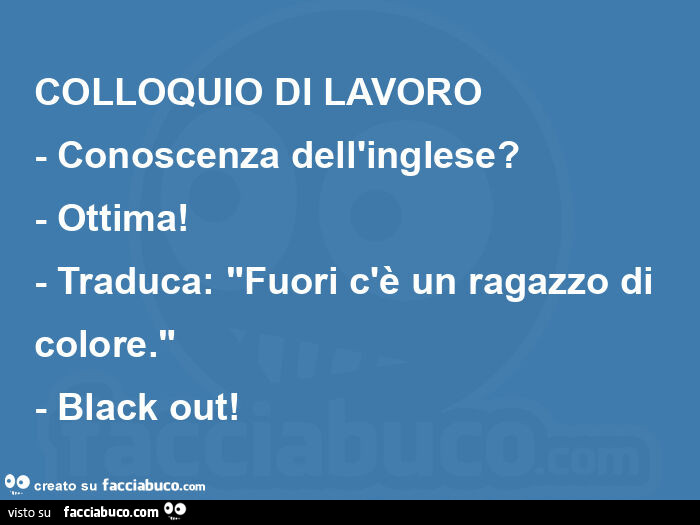 Colloquio di lavoro - conoscenza dell'inglese? - Ottima! - Traduca: "fuori c'è un ragazzo di colore. " - Black out