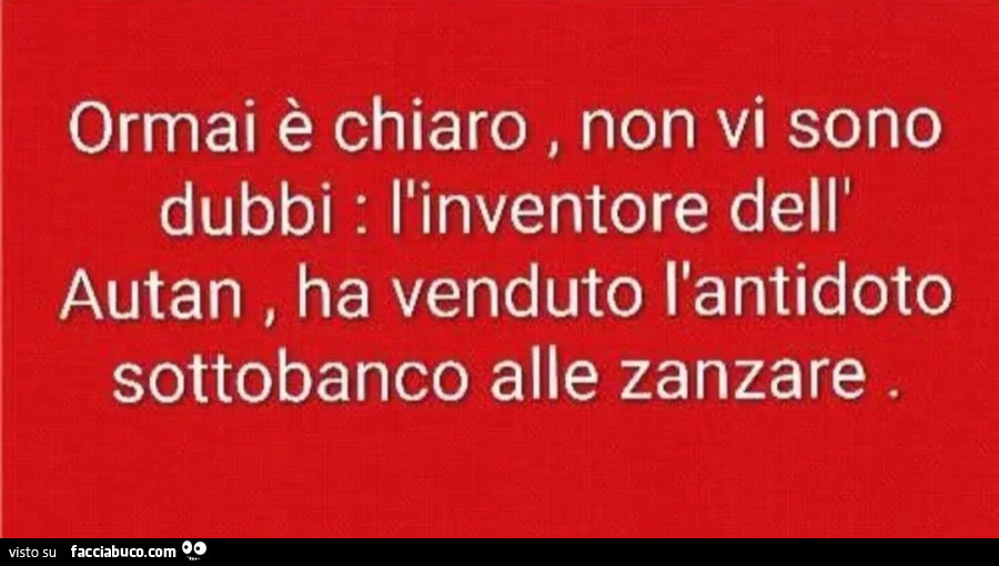 Ormai è chiaro non vi sono, dubbi l'inventore dell'. Autan ha venduto l'antidoto, sottobanco alle zanzare