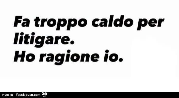 Fa troppo caldo per litigare. Ho ragione io