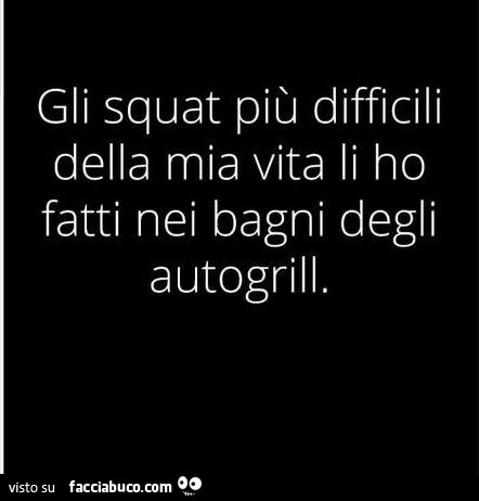 Gli squat più difficili della mia vita li ho fatti nei bagni degli autogrill