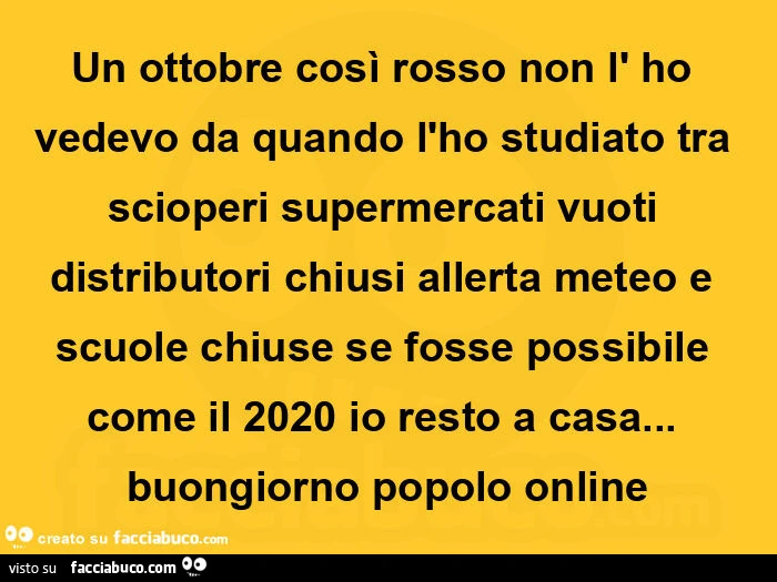 Un ottobre così rosso non l' ho vedevo da quando l'ho studiato tra scioperi supermercati vuoti distributori chiusi allerta meteo e scuole chiuse se fosse possibile come il 2020 io resto a casa… buongiorno popolo online