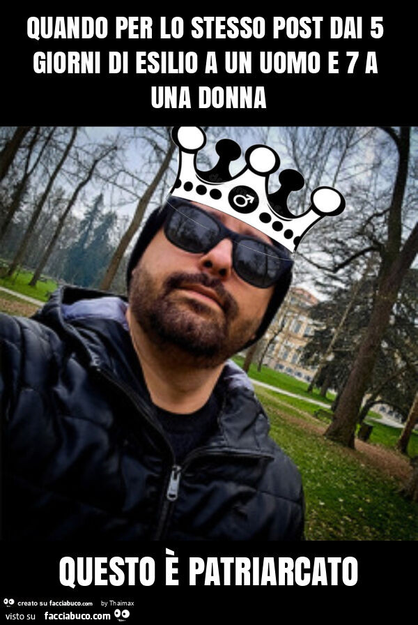 Quando per lo stesso post dai 5 giorni di esilio a un uomo e 7 a una donna questo è patriarcato