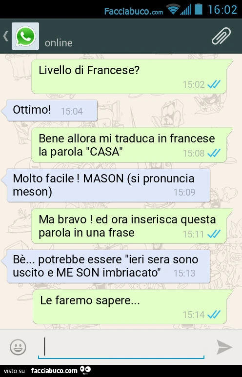 Livello di Francese? Ottimo! Bene allora mi traduca in francese la parola "CASA". Molto facile! MASON (si pronuncia meson). Ma bravo! Ed ora inserisca questa parola in una frase. Bè&hellip; potrebbe essere "ieri sera sono uscito e ME SON im