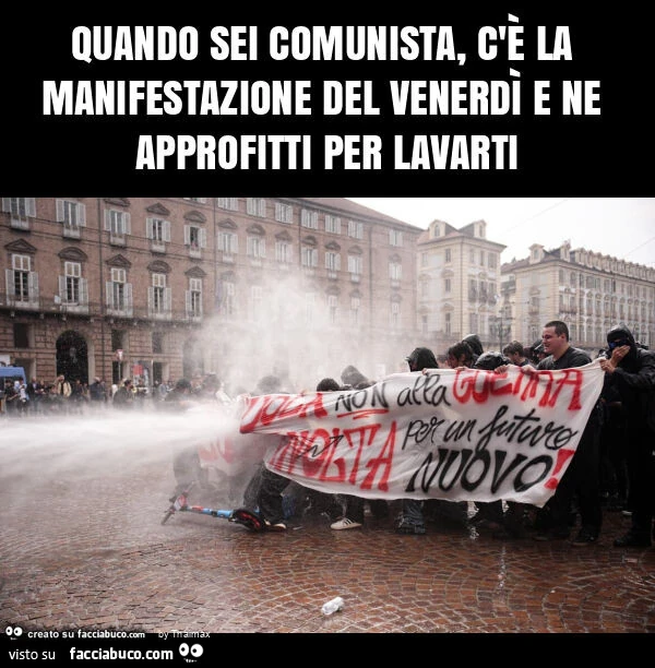 Quando sei comunista, c'è la manifestazione del venerdì e ne approfitti per lavarti