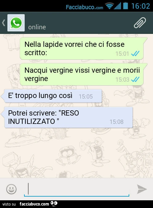 Nella lapide vorrei che ci fosse scritto: Nacqui vergine vissi vergine e morii vergine. È Troppo lungo così. Potrei scrivere: "RESO INUTILIZZATO "