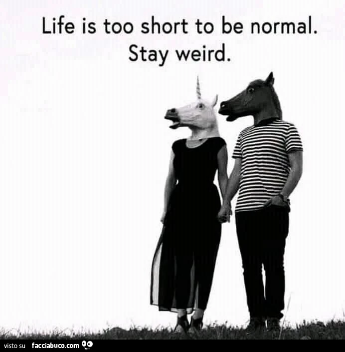 Life is too short to be normal. Stay weird