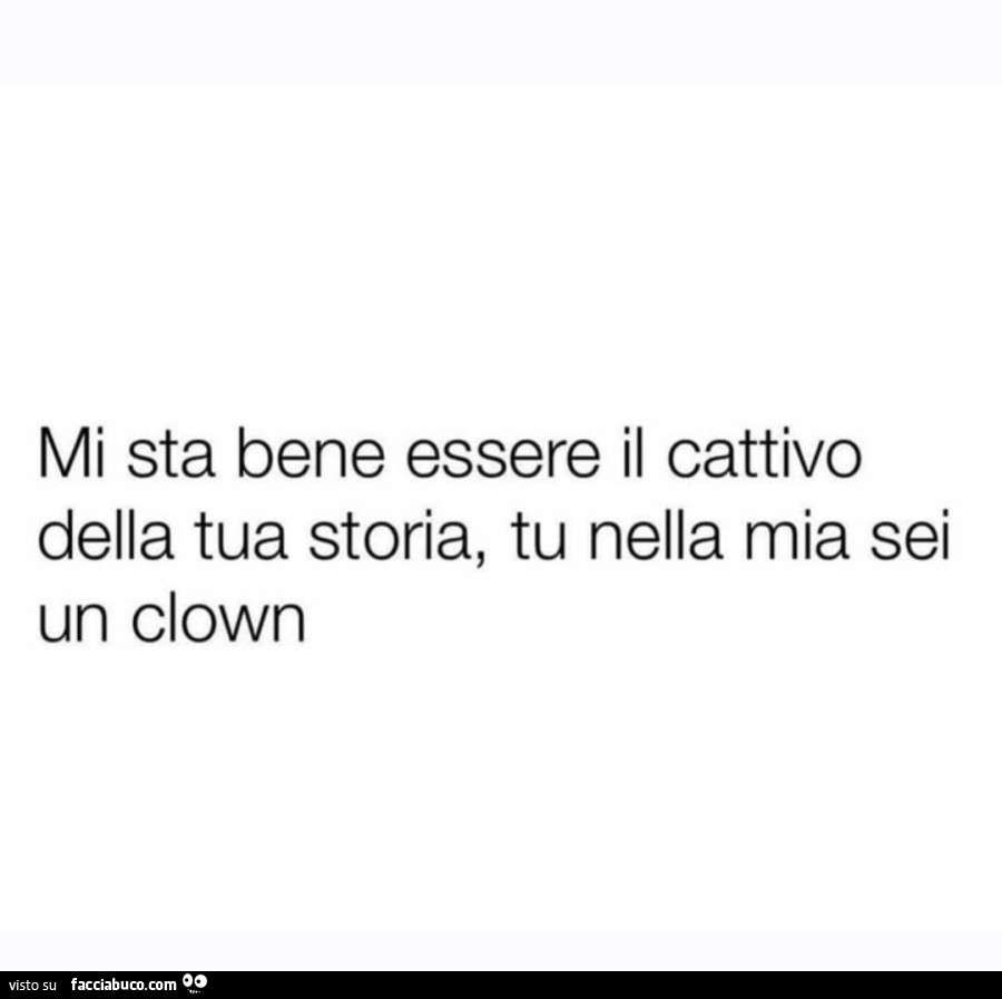 Mi sta bene essere il cattivo della tua storia, tu nella mia sei un clown