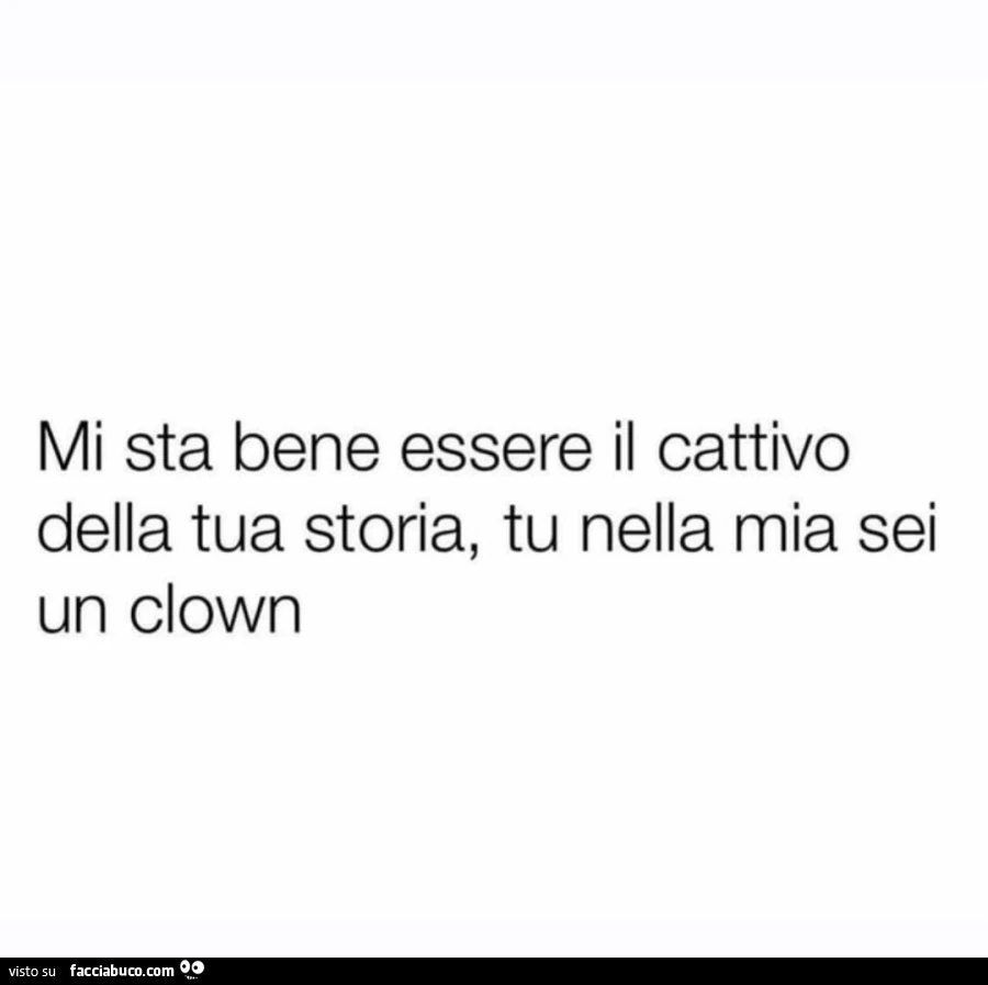 Mi sta bene essere il cattivo della tua storia, tu nella mia sei un clown