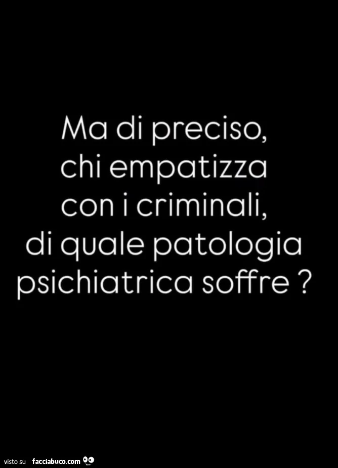 Ma di preciso, chi empatizza con i criminali, di quale patologia psichiatrica soffre?