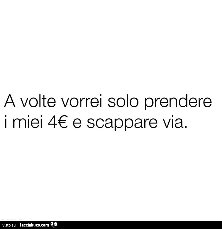 A volte vorrei solo prendere i miei 4โฌ e scappare via