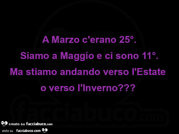 A marzo c'erano 25°. Siamo a maggio e ci sono 11°. Ma stiamo andando verso l'estate o verso l'inverno?