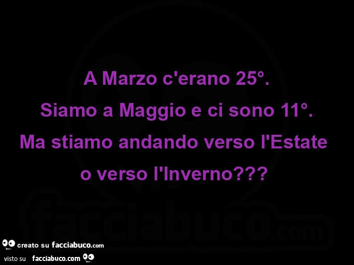 A marzo c'erano 25°. Siamo a maggio e ci sono 11°. Ma stiamo andando verso l'estate o verso l'inverno?