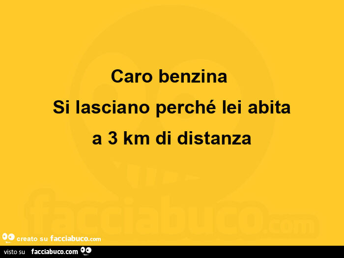 Caro benzina si lasciano perché lei abita a 3 km di distanza