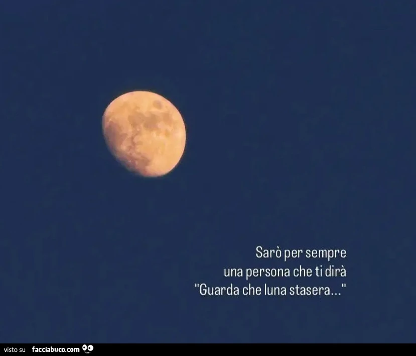 Sarò per sempre una persona che ti dirà guarda che luna stasera&hellip;