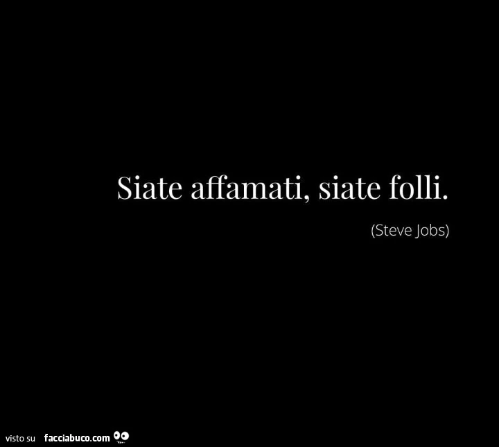 Siate affamati, siate folli. Steve Jobs