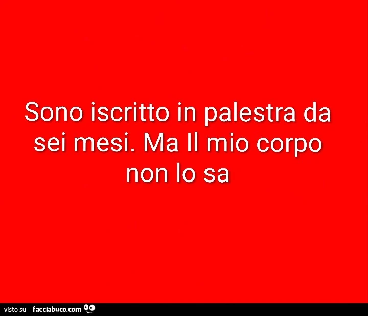 Sono iscritto in palestra da sei mesi. Ma il mio corpo non lo sa