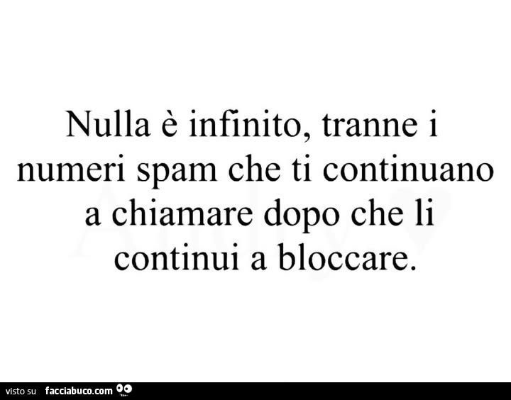 Nulla è infinito, tranne i numeri spam che ti continuano a chiamare dopo che li continui a bloccare