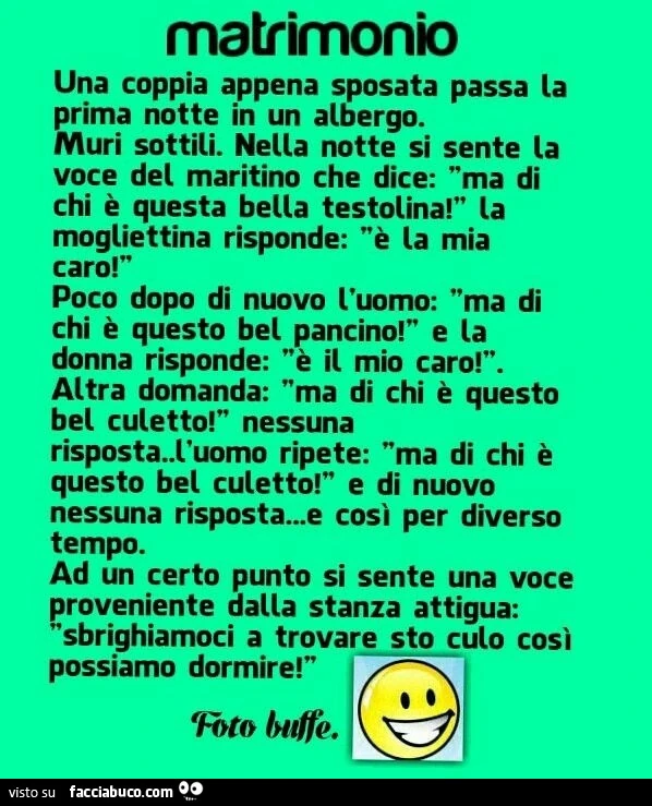 Matrimonio una coppia appena sposata passa ta prima notte in un albergo. Muri sottili. Nella notte si sente la voce del maritino che dice: ma di chi è questa bella testolina