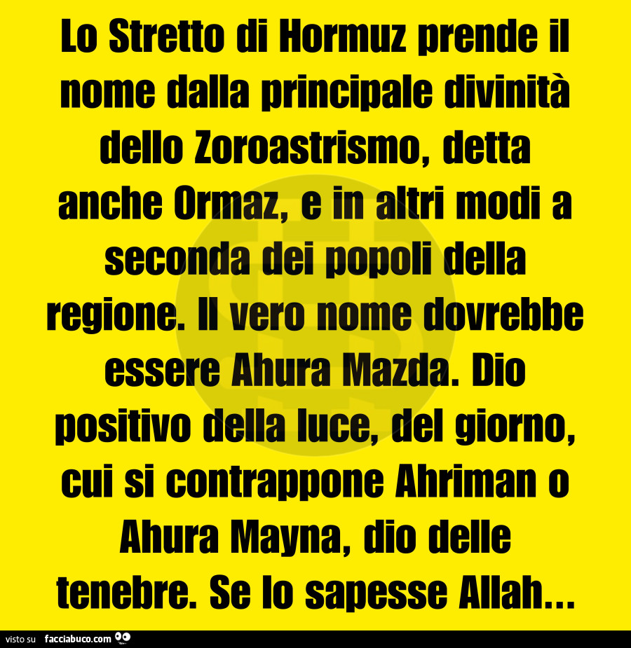 Lo stretto di hormuz prende il nome dalla principale divinità dello zoroastrismo, detta anche ormaz, e in altri modi a seconda dei dodoli della regione. Il vero nome dovrebbe essere ahura mazda