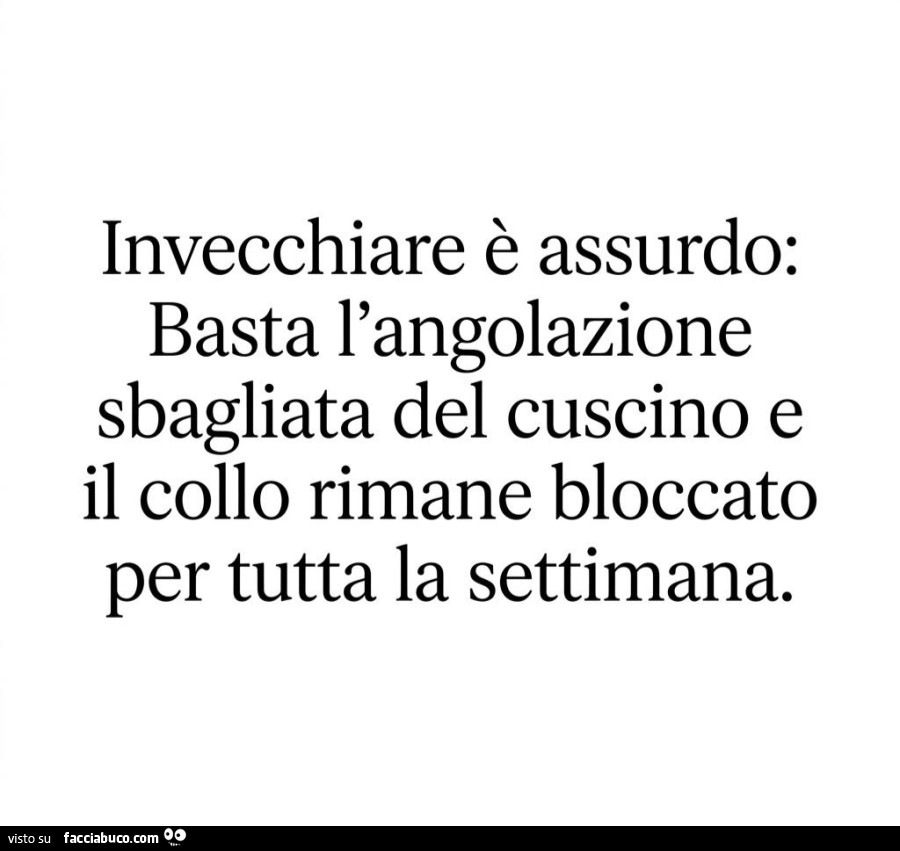 Invecchiare è assurdo: basta l'angolazione sbagliata del cuscino e il collo rimane bloccato per tutta la settimana