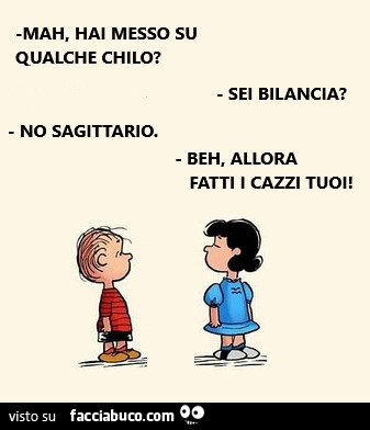 Mah, hai messo su qualche chilo? Sei bilancia? No sagittario. Beh, allora fatti cazzi tuoi