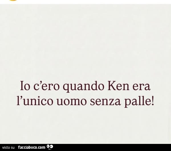Io c'ero quando ken era l'unico uomo senza palle