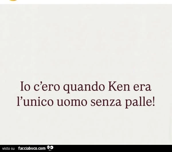 Io c'ero quando ken era l'unico uomo senza palle