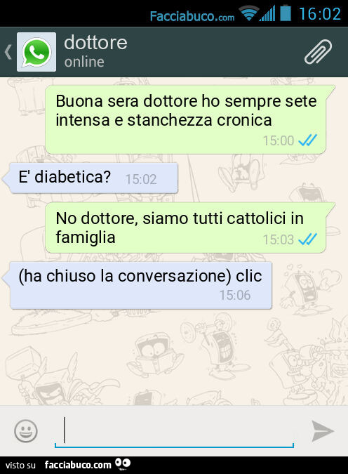 Buona sera dottore ho sempre sete intensa e stanchezza cronica. È Diabetica? No dottore, siamo tutti cattolici in famiglia. (Ha chiuso la conversazione) clic