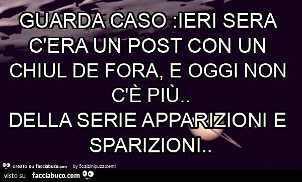 Guarda caso: ieri sera c'era un post con un chiul de fora, e oggi non c'è più. Della serie apparizioni e sparizioni