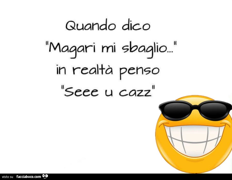 Quando dico magari mi sbaglio in realtà penso seee u cazz