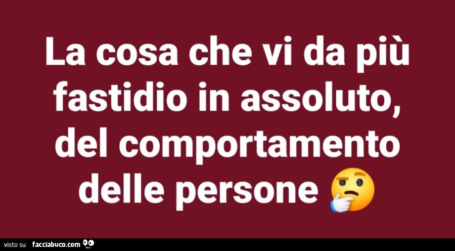 La cosa che vi da più fastidio in assoluto, del comportamento delle persone