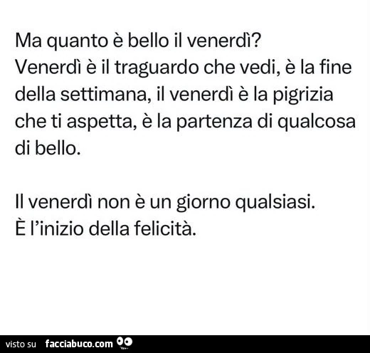 Ma quanto è bello il venerdì? Venerdì è il traguardo che vedi, è la fine della settimana, il venerdì è la pigrizia che ti aspetta, è la partenza di qualcosa di bello. Il venerdì non è un giorno qualsiasi. È L'inizio della felicità
