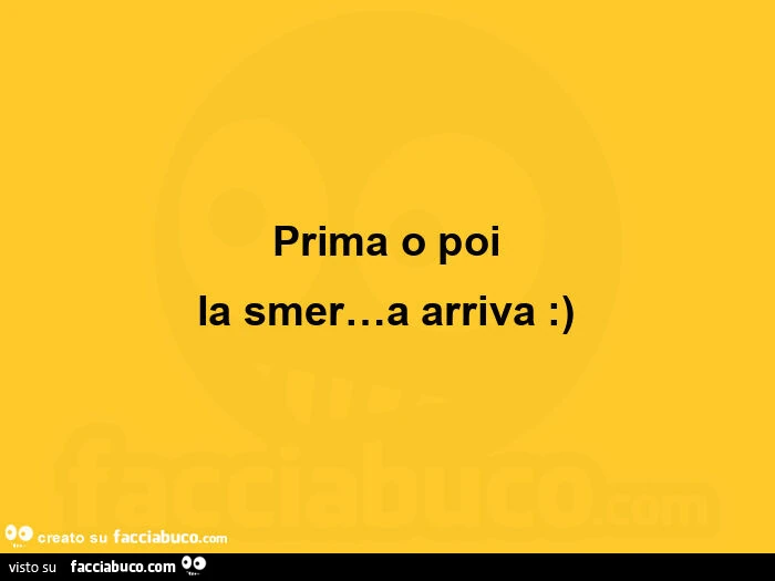Prima o poi la smer&hellip; a arriva: )