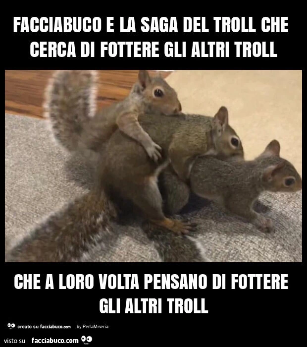 Facciabuco e la saga del troll che cerca di fottere gli altri troll che a loro volta pensano di fottere gli altri troll